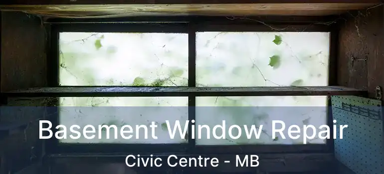  Basement Window Repair Civic Centre - MB