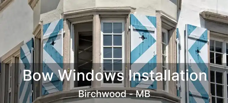  Bow Windows Installation Birchwood - MB