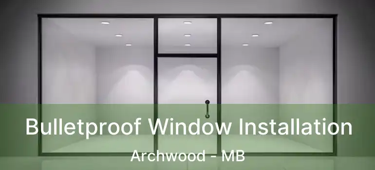  Bulletproof Window Installation Archwood - MB