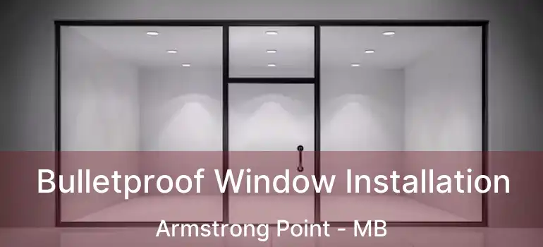  Bulletproof Window Installation Armstrong Point - MB