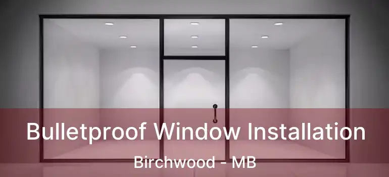  Bulletproof Window Installation Birchwood - MB