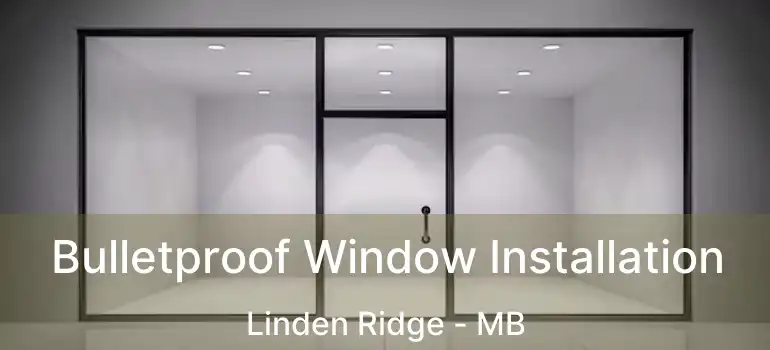  Bulletproof Window Installation Linden Ridge - MB