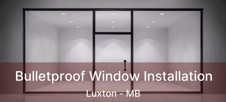 Bulletproof Window Installation Luxton - MB