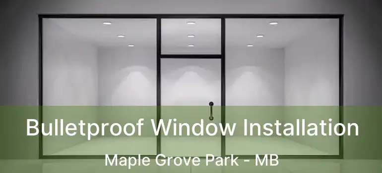  Bulletproof Window Installation Maple Grove Park - MB