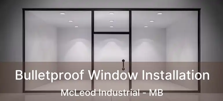  Bulletproof Window Installation McLeod Industrial - MB