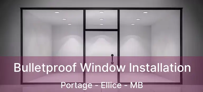  Bulletproof Window Installation Portage - Ellice - MB