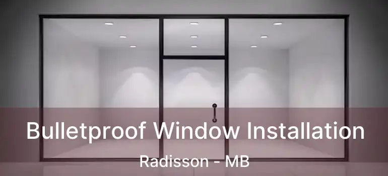  Bulletproof Window Installation Radisson - MB