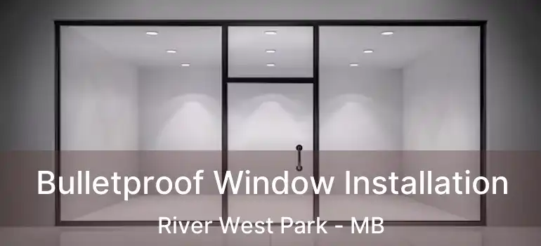  Bulletproof Window Installation River West Park - MB