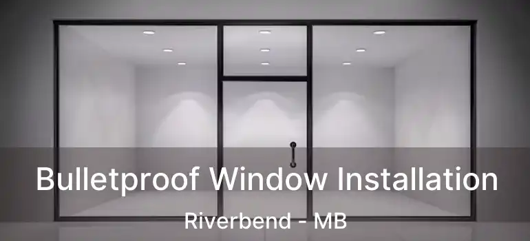  Bulletproof Window Installation Riverbend - MB