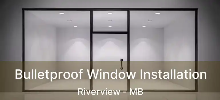  Bulletproof Window Installation Riverview - MB