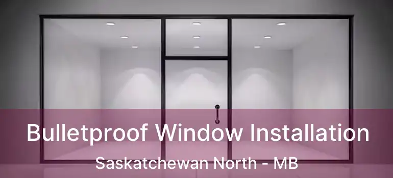  Bulletproof Window Installation Saskatchewan North - MB