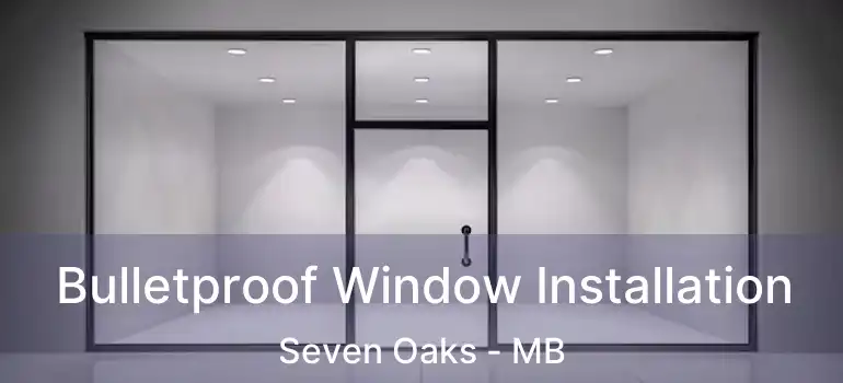  Bulletproof Window Installation Seven Oaks - MB