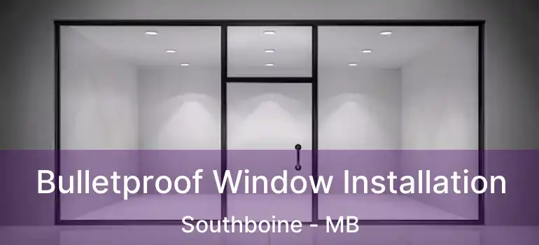  Bulletproof Window Installation Southboine - MB