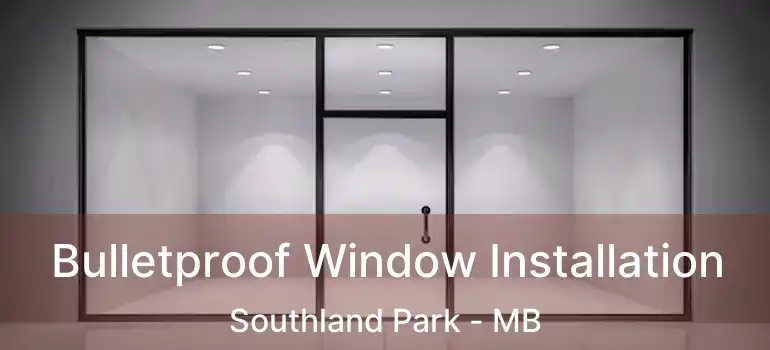  Bulletproof Window Installation Southland Park - MB