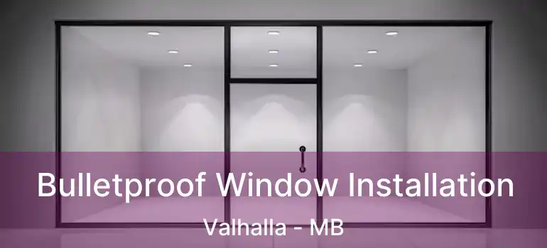  Bulletproof Window Installation Valhalla - MB