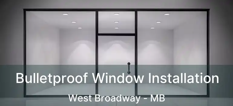 Bulletproof Window Installation West Broadway - MB