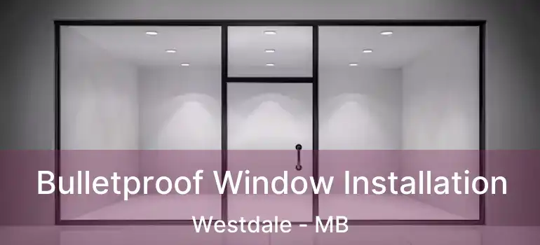  Bulletproof Window Installation Westdale - MB