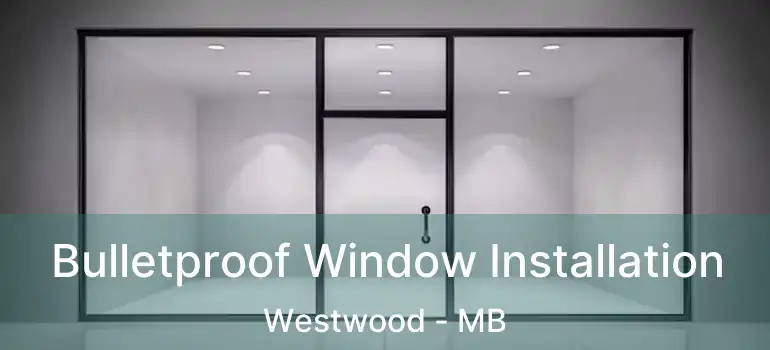  Bulletproof Window Installation Westwood - MB