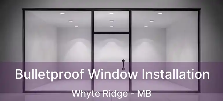  Bulletproof Window Installation Whyte Ridge - MB