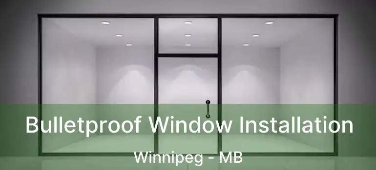  Bulletproof Window Installation Winnipeg - MB