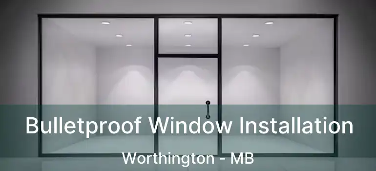  Bulletproof Window Installation Worthington - MB