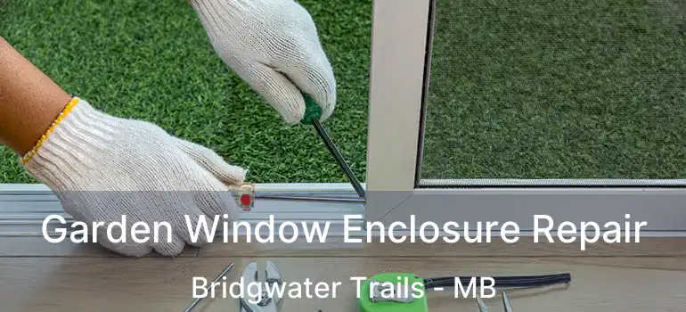  Garden Window Enclosure Repair Bridgwater Trails - MB