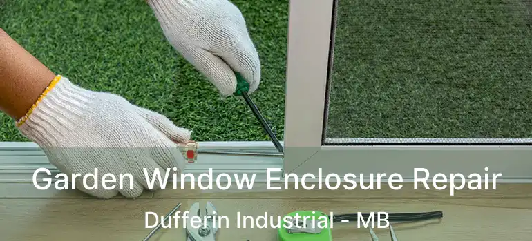  Garden Window Enclosure Repair Dufferin Industrial - MB