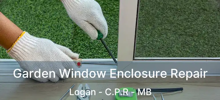  Garden Window Enclosure Repair Logan - C.P.R - MB