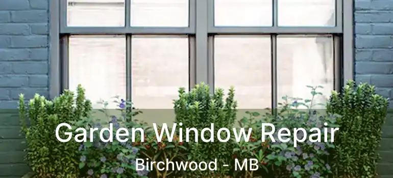  Garden Window Repair Birchwood - MB