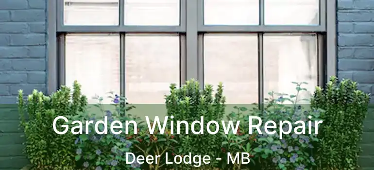  Garden Window Repair Deer Lodge - MB