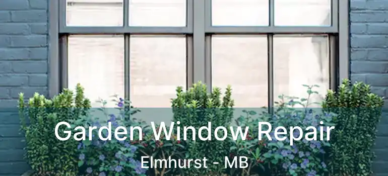 Garden Window Repair Elmhurst - MB