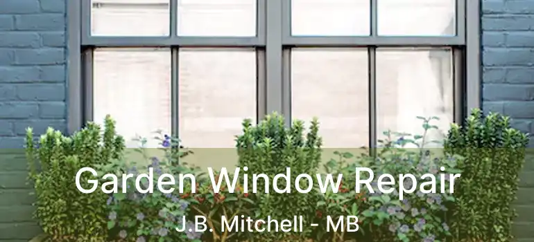  Garden Window Repair J.B. Mitchell - MB