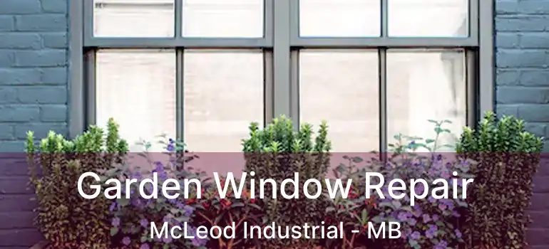  Garden Window Repair McLeod Industrial - MB
