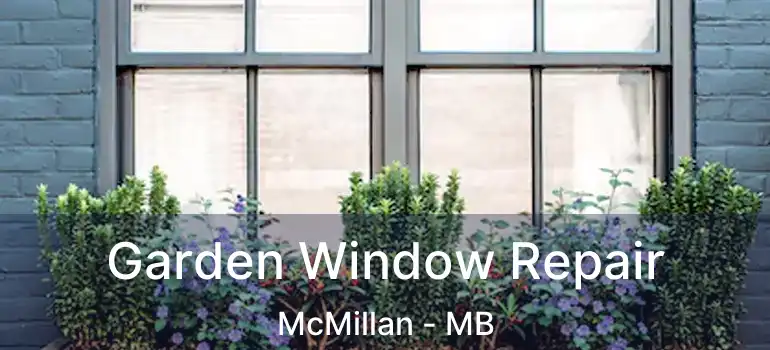  Garden Window Repair McMillan - MB