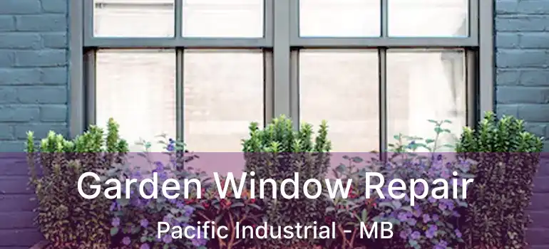  Garden Window Repair Pacific Industrial - MB