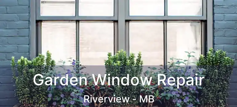  Garden Window Repair Riverview - MB