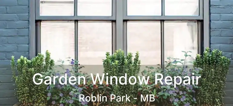 Garden Window Repair Roblin Park - MB
