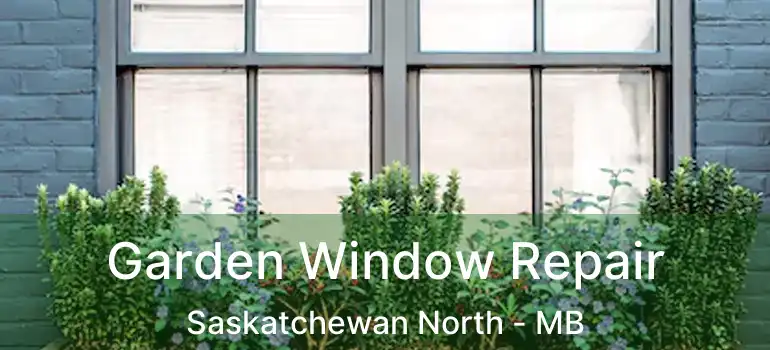  Garden Window Repair Saskatchewan North - MB