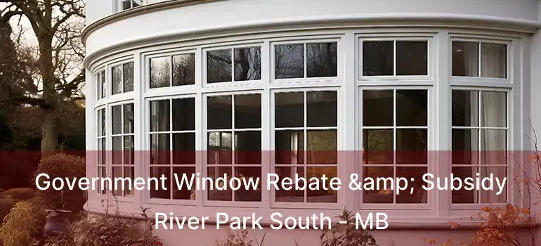  Government Window Rebate & Subsidy River Park South - MB