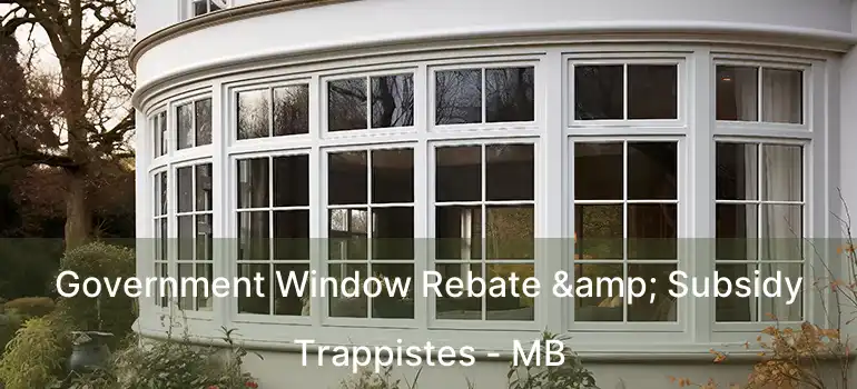  Government Window Rebate & Subsidy Trappistes - MB