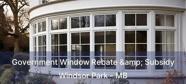  Government Window Rebate & Subsidy Windsor Park - MB