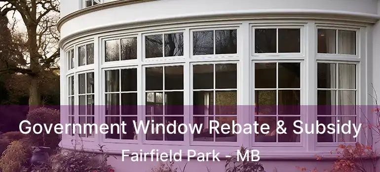  Government Window Rebate & Subsidy Fairfield Park - MB