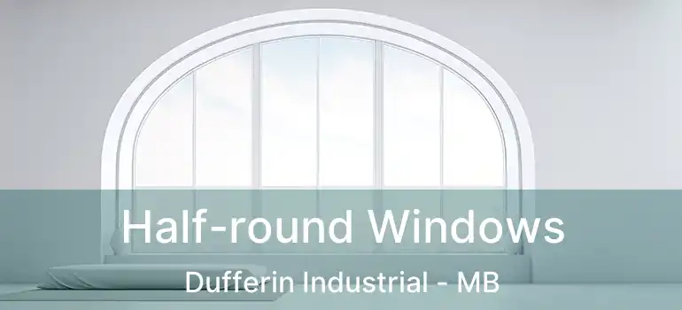  Half-round Windows Dufferin Industrial - MB