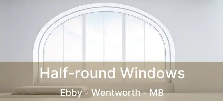  Half-round Windows Ebby - Wentworth - MB