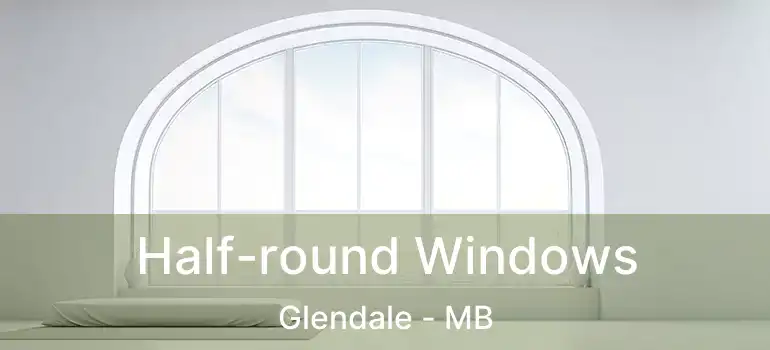  Half-round Windows Glendale - MB