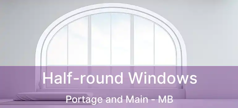  Half-round Windows Portage and Main - MB