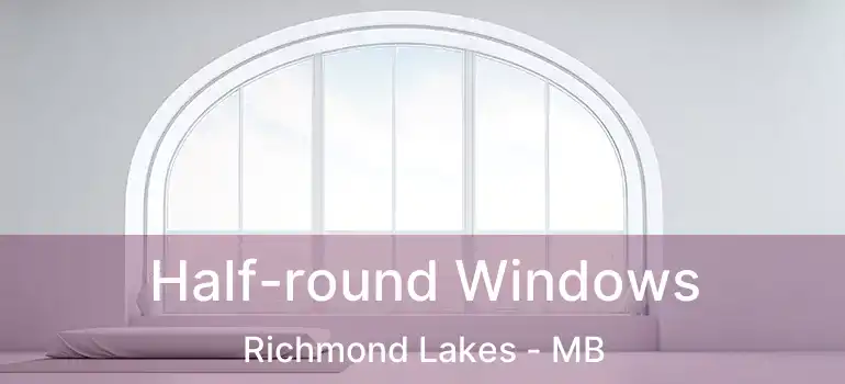  Half-round Windows Richmond Lakes - MB