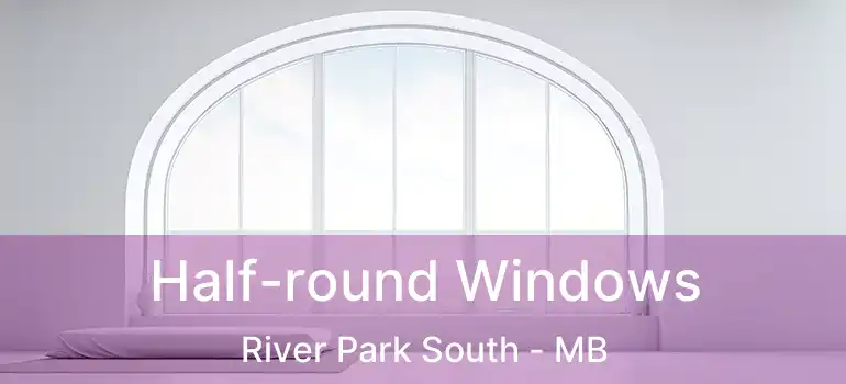  Half-round Windows River Park South - MB
