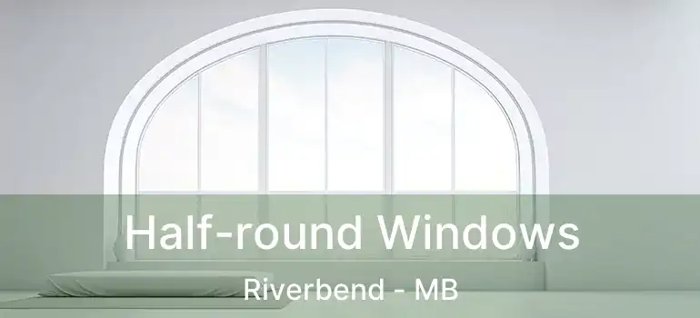  Half-round Windows Riverbend - MB