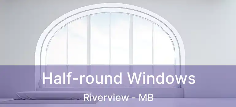  Half-round Windows Riverview - MB